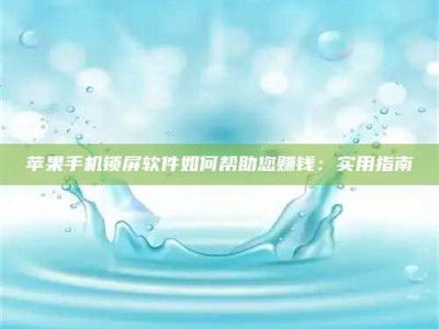 涿州苹果手机锁屏软件如何帮助您赚钱：实用指南