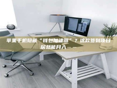 涿州苹果手机隐藏“钱包加速器”？这款签到项目居然能月入……