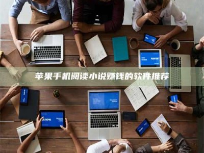 涿州苹果手机阅读小说赚钱的软件推荐